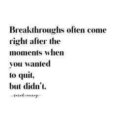 a quote that reads, break throughs often come right after the moments when you wanted to quit, but didn't