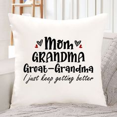 a white pillow with the words mom grandma great grandma just keep getting better on it