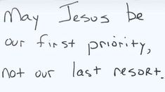 a handwritten note with the words may jesus be our first priority, not our last resort