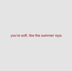 the words you're soft, like the summer rays are written in red on a gray background