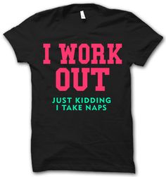 I Work Out shirt {now this is my kind of statement, well maybe replace take naps with I'm lazy, lol} Thug Life Shirts, Act Like A Lady, I Work Out, Just Kidding, Cute Tshirts, Bones Funny