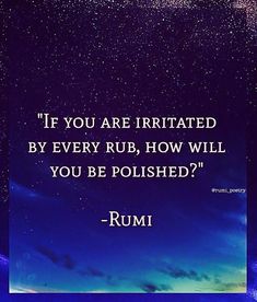 a quote from rumi that reads if you are irritated by every rub, how will you be polished?