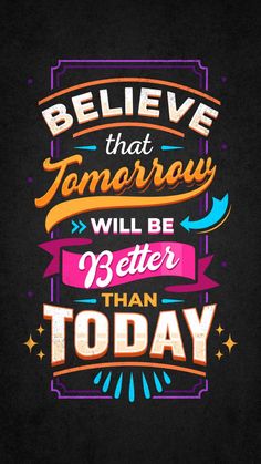 a black background with colorful lettering that says believe that tomorrow will be better than today