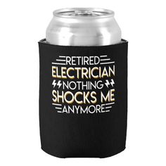 a can cooler with the words retired electrician, no thing shocks me anymore