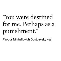 a quote from fyodor mikavovichich dostoevsky that reads, you were destined for me perhaps as a punishment