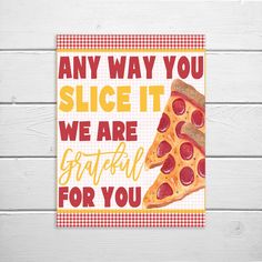 a piece of pizza with the words, any way you slice it we are grateful for you