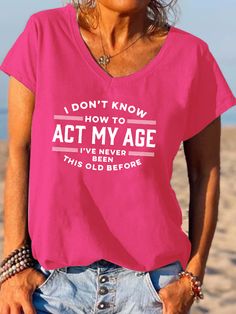 I Don't Know How To Act My Age I've Never Been This Old Before Shirt Funny Word Of Old Age Letter Print V-neck T-shirt Pink V-neck T-shirt With Letter Print, Act My Age, How To Act, Cheap Clothing, Queen Shirts, Funny Words, Old Age, Women T Shirts, Cheap Clothes