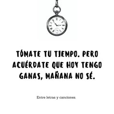 a black and white photo with a clock on it's chain that says, tomate tu tempo, per acueriate que alherate que hoy tengo ganas, manana no se