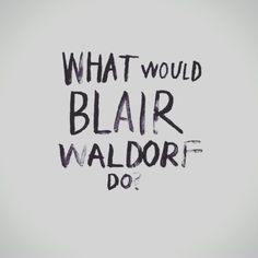 what would blair waldorf do? written in black ink on a white background