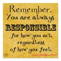 a quote that says,'you are always responsible for how to act regardless if it is