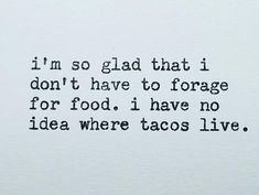 an old typewriter with the words i'm so glad that i don't have to force for food, i have no idea where tacos live