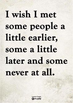 a quote that says i wish i met some people little earlier, some a little later and some never at all