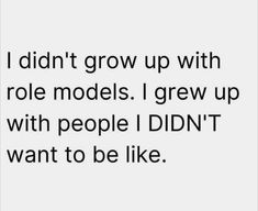 the words i didn't grow up with role models i grew up with people i didn't want to be like