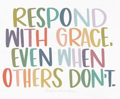 the words respond with grace, even when others don't