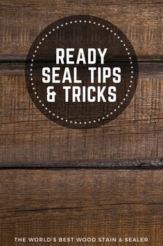 the words, ready seal tips and tricks are in white letters on a wooden background