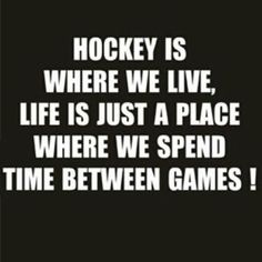 hockey is where we live, life is just a place where we spend time between games