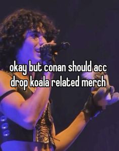 a woman singing into a microphone with the words okay but conan should acc drop koala related merch