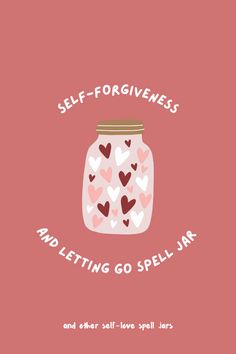 a jar with hearts on it and the words self - forgiveness and letting go spell jars