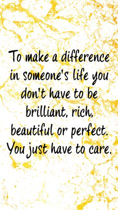 a quote that reads to make a difference in someone's life you don't have to be brilliant, rich, beautiful or perfect