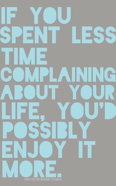 the words if you spent less time remaining, complaning about your life, possibly enjoy it more