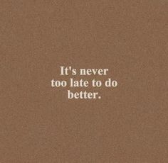 the words it's never too late to do better