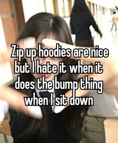 a girl with her hands on her head and the caption zip up hoodies are nice but i hate it when it does the bump thing when i sit down