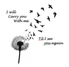 a dandelion blowing seeds into the wind with words below it that say i will carry you with me, till see you again