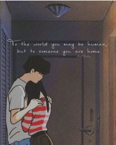 a man and woman standing next to each other in front of a door with the caption, to the world you may be human but to someone you are home