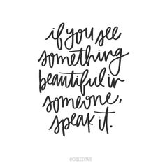 a black and white quote with the words if you see something beautiful in someone speak it