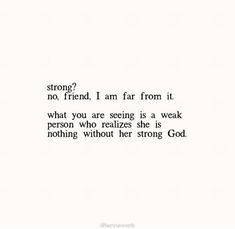 a poem written in black and white with the words strong, i am far from it what you are seeing is a weak person who realizes she is nothing without her strong god