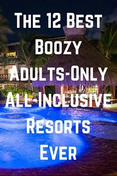 the 12 best boozy adults only all - inclusive resort ever