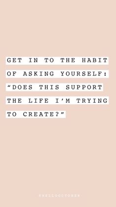 a quote that reads get in to the habit of asking yourself does this support the life i'm trying to create?