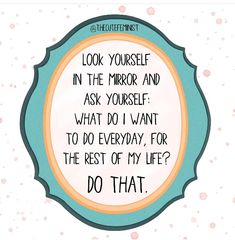 a quote that says, look yourself in the mirror and ask yourself what do i want to