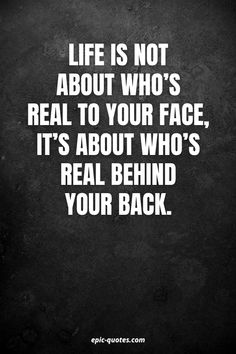 a quote that says life is not about who's real to your face, it's about who's real behind your back