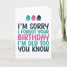 a birthday card that reads i'm sorry i forgot your birthday i'm old too you know