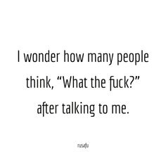 a quote that reads i wonder how many people think, what the f k? after talking to me