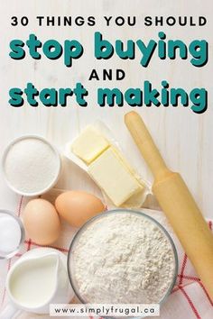 ingredients for baking on a table with the words 30 things you should stop buying and start making