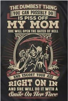 a black t - shirt that says, the dumbest thing you can possibly do is piss off my mom she will open the gates of hell