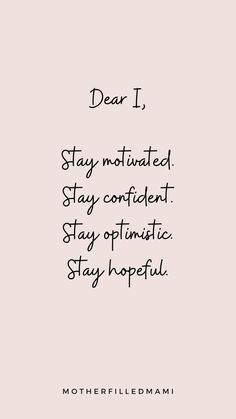 a quote that reads, dear i stay motivrated stay confident stay optimistic stay