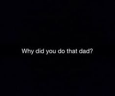 a black background with the words'why did you do that at dad? '