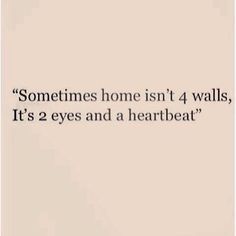 someones home isn't 4 walls, it's 2 eyes and a heartbeat