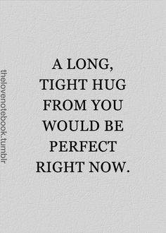 a quote that says, a long, tight hug from you would be perfect right now