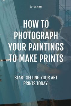 a man is painting with the words how to photograph your paintings to make prints today