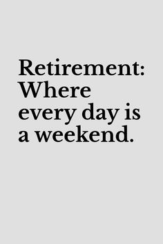 a black and white photo with the words retirement where every day is a week end