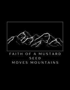 a black and white photo with the words faith of a mustard seed moves mountains