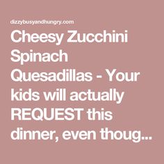 the words cheesey zucchini spinach quesadillas - your kids will actually request this dinner, even though