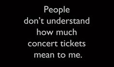 the words people don't understand how much concert tickets mean to me on a black background