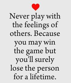 a quote that says never play with the feelings of others because you may win the game but