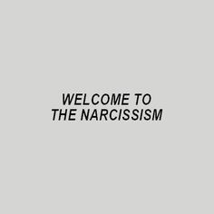 the words welcome to the narcissm are black and white