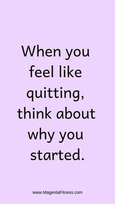 a quote that says when you feel like quiting, think about why you started